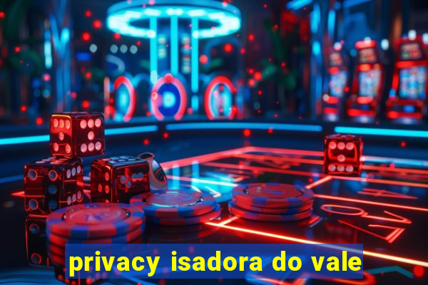 privacy isadora do vale